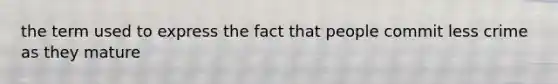 the term used to express the fact that people commit less crime as they mature