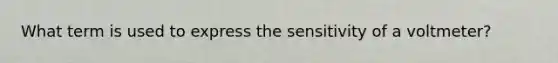 What term is used to express the sensitivity of a voltmeter?