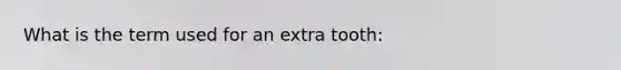 What is the term used for an extra tooth: