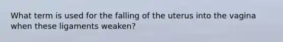 What term is used for the falling of the uterus into the vagina when these ligaments weaken?