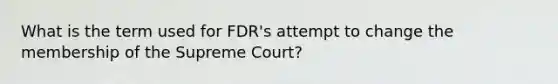 What is the term used for FDR's attempt to change the membership of the Supreme Court?