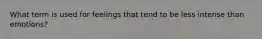 What term is used for feelings that tend to be less intense than emotions?