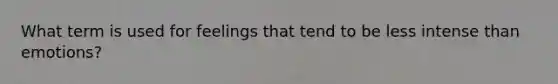 What term is used for feelings that tend to be less intense than emotions?