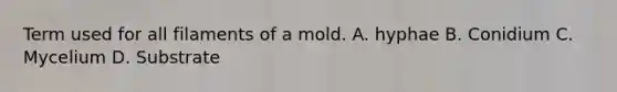 Term used for all filaments of a mold. A. hyphae B. Conidium C. Mycelium D. Substrate