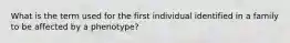 What is the term used for the first individual identified in a family to be affected by a phenotype?