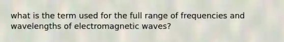 what is the term used for the full range of frequencies and wavelengths of electromagnetic waves?