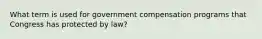 What term is used for government compensation programs that Congress has protected by law?