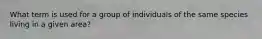 What term is used for a group of individuals of the same species living in a given area?