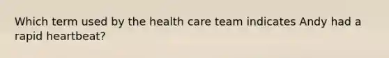 Which term used by the health care team indicates Andy had a rapid heartbeat?