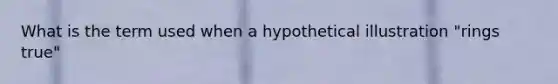 What is the term used when a hypothetical illustration "rings true"