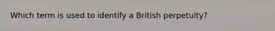 Which term is used to identify a British perpetuity?