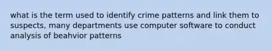 what is the term used to identify crime patterns and link them to suspects, many departments use computer software to conduct analysis of beahvior patterns