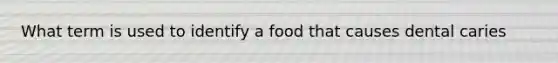 What term is used to identify a food that causes dental caries