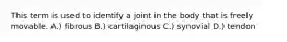 This term is used to identify a joint in the body that is freely movable. A.) fibrous B.) cartilaginous C.) synovial D.) tendon