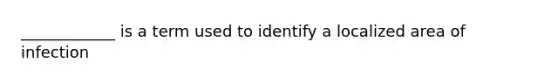 ____________ is a term used to identify a localized area of infection