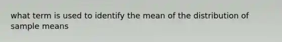 what term is used to identify the mean of the distribution of sample means