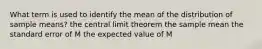 What term is used to identify the mean of the distribution of sample means? the central limit theorem the sample mean the standard error of M the expected value of M