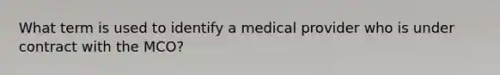 What term is used to identify a medical provider who is under contract with the MCO?