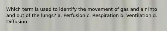 Which term is used to identify the movement of gas and air into and out of the lungs? a. Perfusion c. Respiration b. Ventilation d. Diffusion