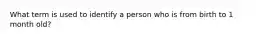 What term is used to identify a person who is from birth to 1 month old?