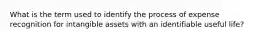 What is the term used to identify the process of expense recognition for intangible assets with an identifiable useful life?