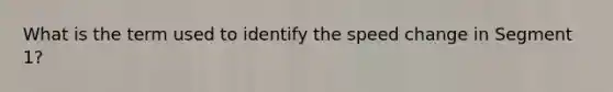 What is the term used to identify the speed change in Segment 1?