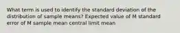 What term is used to identify the standard deviation of the distribution of sample means?​ Expected value of M standard error of M sample mean central limit mean