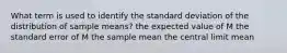 What term is used to identify the standard deviation of the distribution of sample means? the expected value of M the standard error of M the sample mean the central limit mean