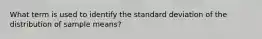 What term is used to identify the standard deviation of the distribution of sample means?