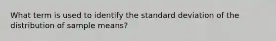 What term is used to identify the <a href='https://www.questionai.com/knowledge/kqGUr1Cldy-standard-deviation' class='anchor-knowledge'>standard deviation</a> of the distribution of sample means?