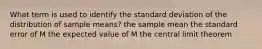 What term is used to identify the standard deviation of the distribution of sample means? the sample mean the standard error of M the expected value of M the central limit theorem