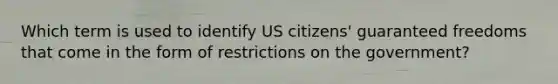 Which term is used to identify US citizens' guaranteed freedoms that come in the form of restrictions on the government?