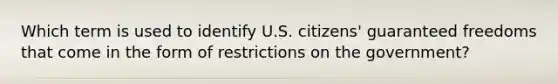 Which term is used to identify U.S. citizens' guaranteed freedoms that come in the form of restrictions on the government?