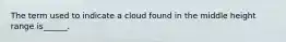 The term used to indicate a cloud found in the middle height range is______.