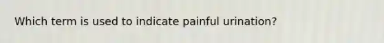 Which term is used to indicate painful urination?