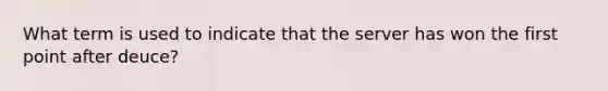 What term is used to indicate that the server has won the first point after deuce?