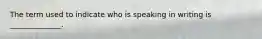 The term used to indicate who is speaking in writing is ______________.