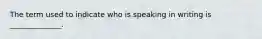 The term used to indicate who is speaking in writing is ______________.