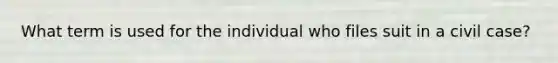 What term is used for the individual who files suit in a civil case?