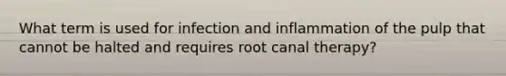 What term is used for infection and inflammation of the pulp that cannot be halted and requires root canal therapy?