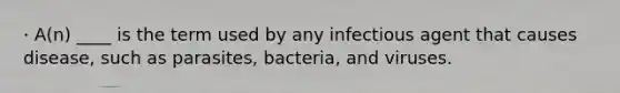 · A(n) ____ is the term used by any infectious agent that causes disease, such as parasites, bacteria, and viruses.