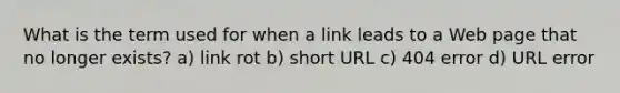 What is the term used for when a link leads to a Web page that no longer exists?​ a) link rot b) short URL c) 404 error d) URL error