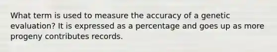 What term is used to measure the accuracy of a genetic evaluation? It is expressed as a percentage and goes up as more progeny contributes records.