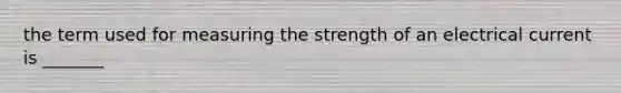 the term used for measuring the strength of an electrical current is _______