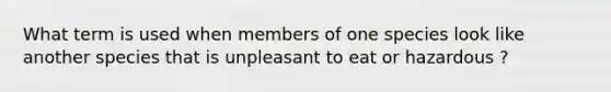 What term is used when members of one species look like another species that is unpleasant to eat or hazardous ?