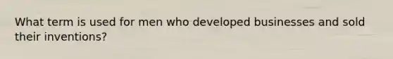 What term is used for men who developed businesses and sold their inventions?