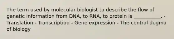 The term used by molecular biologist to describe the flow of genetic information from DNA, to RNA, to protein is ___________. - Translation - Transcription - Gene expression - The central dogma of biology