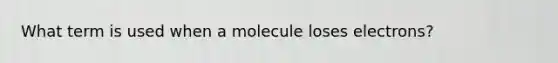 What term is used when a molecule loses electrons?