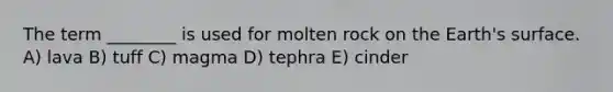 The term ________ is used for molten rock on the Earth's surface. A) lava B) tuff C) magma D) tephra E) cinder