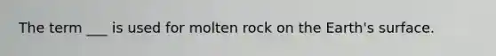 The term ___ is used for molten rock on the Earth's surface.